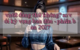 vn68 đáng thử không so với kỳ vọng ban đầu   phiên bản 2027