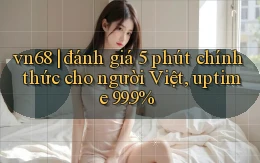 vn68 đánh giá 5 phút chính thức cho người Việt, uptime 99.9%