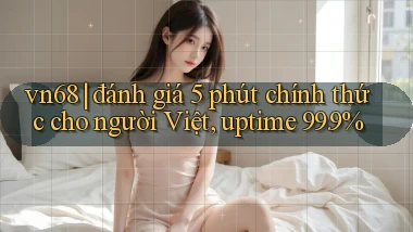 vn68 đánh giá 5 phút chính thức cho người Việt, uptime 99.9%