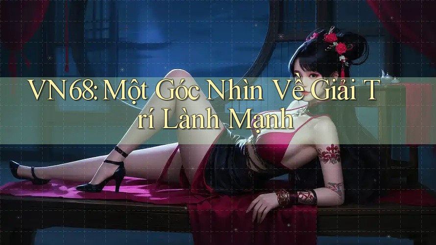 VN68: Một Góc Nhìn Về Giải Trí Lành Mạnh