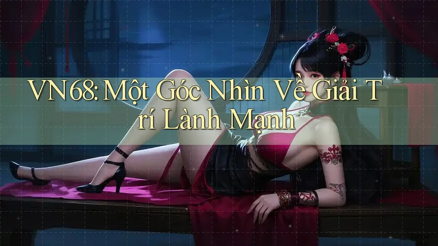 VN68: Một Góc Nhìn Về Giải Trí Lành Mạnh