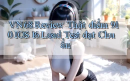 Vn68 review thật điểm 910 iOS 16   load test đạt chuẩn