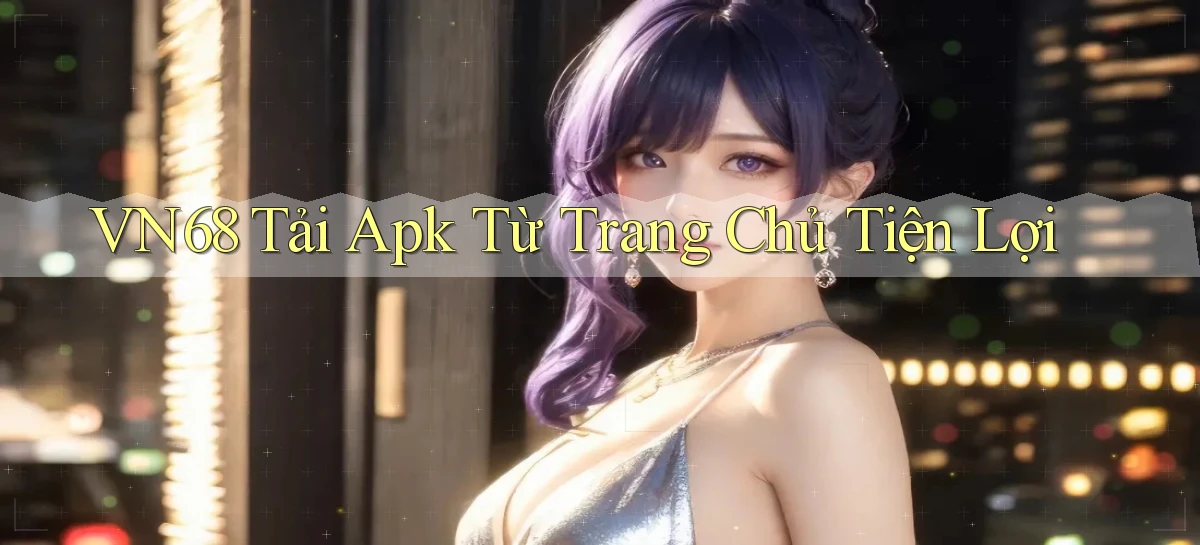 vn68  tải apk từ trang chủ tiện lợi