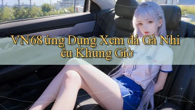 vn68  ứng dụng xem đá gà nhiều khung giờ