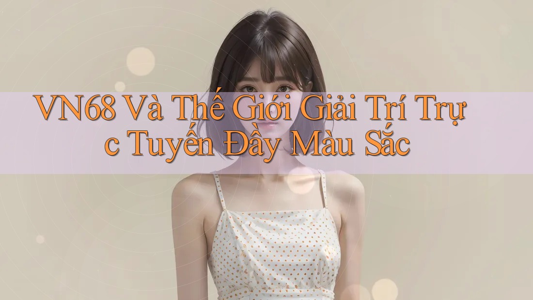 VN68 Và Thế Giới Giải Trí Trực Tuyến Đầy Màu Sắc