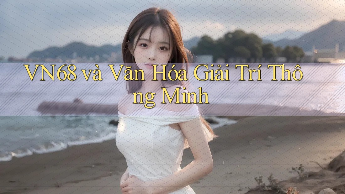 VN68 và Văn Hóa Giải Trí Thông Minh