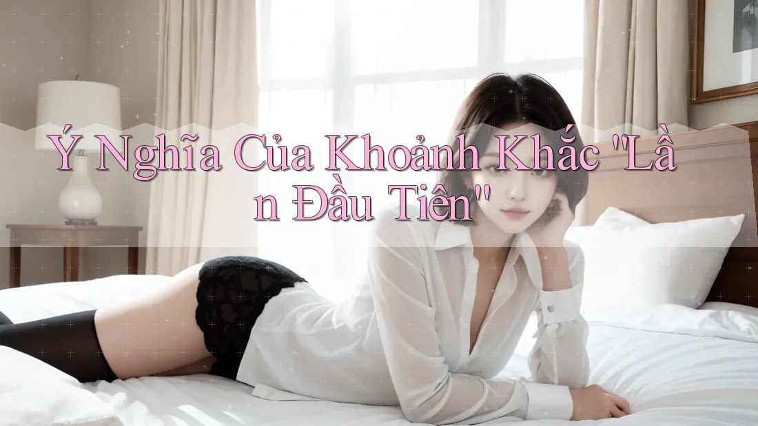 Ý Nghĩa Của Khoảnh Khắc “Lần Đầu Tiên”