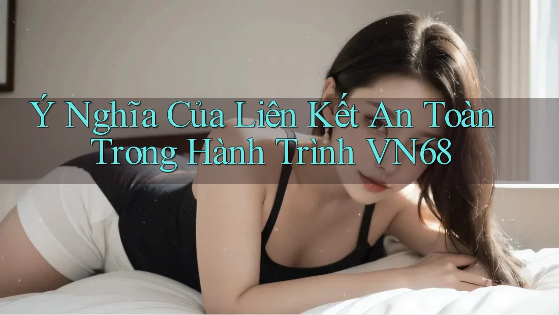 Ý Nghĩa Của Liên Kết An Toàn Trong Hành Trình VN68