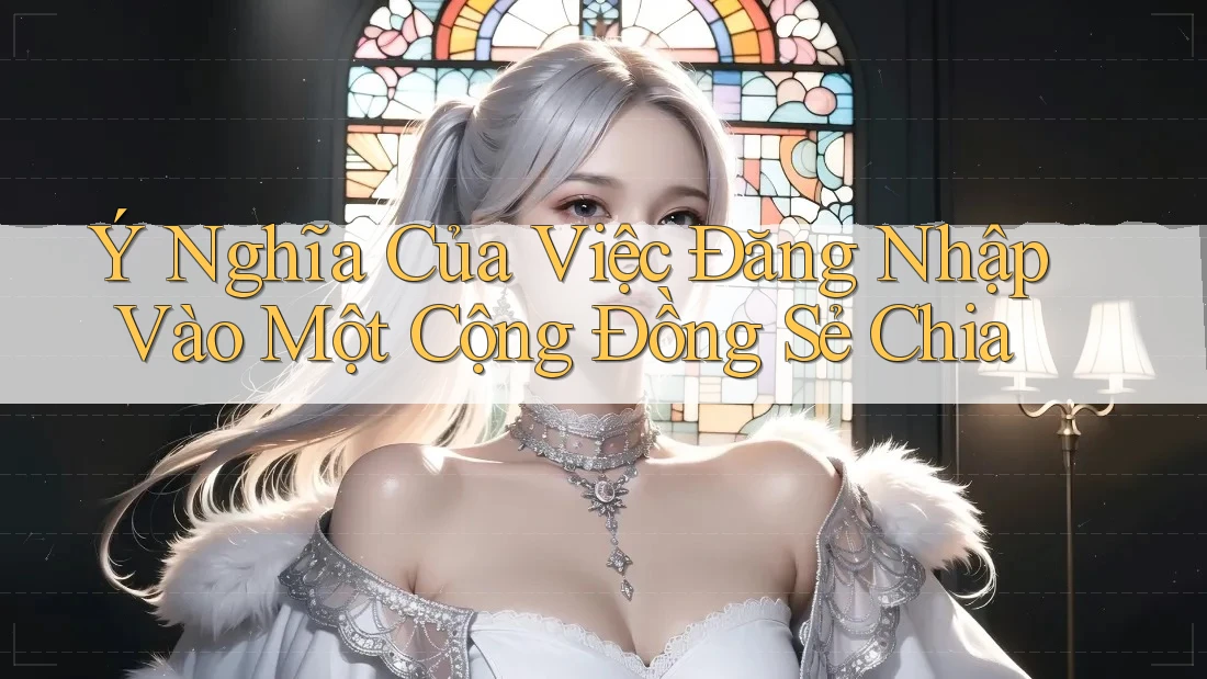 Ý Nghĩa Của Việc Đăng Nhập Vào Một Cộng Đồng Sẻ Chia